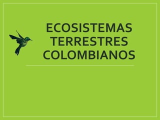 ECOSISTEMAS
TERRESTRES
COLOMBIANOS
 