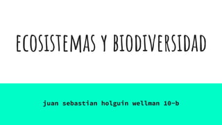 ecosistemas y biodiversidad
juan sebastian holguin wellman 10-b
 