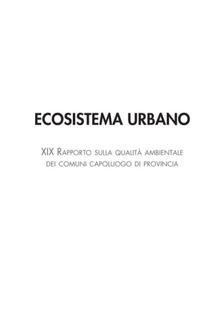 Ecosistema Urbano 2012 - XIX Rapporto sulla qualità ambientale dei comuni capoluogo di provincia
1
ECOSISTEMA URBANO
XIX Rapporto sulla qualità ambientale
dei comuni capoluogo di provincia
 