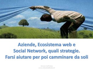 Aziende, Ecosistema web e
Social Network, quali strategie.
Farsi aiutare per poi camminare da soli
Michele Dell'Edera
www.micheledelledera.it

 