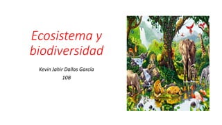 Ecosistema y
biodiversidad
Kevin Jahir Dallos García
10B
 