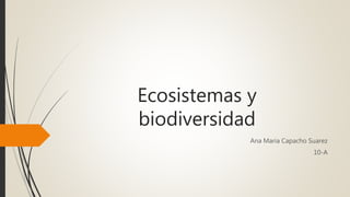 Ecosistemas y
biodiversidad
Ana Maria Capacho Suarez
10-A
 