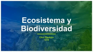 Ecosistema y
Biodiversidad
Elkin Bautista
10-B
 