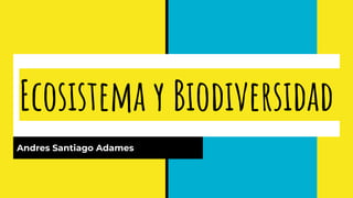 Ecosistema y Biodiversidad
Andres Santiago Adames
 