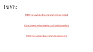 Enlaces:
https://es.wikipedia.org/wiki/Biodiversidad
https://www.todamateria.com/biodiversidad/
https://es.wikipedia.org/wiki/Ecosistema
 