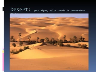 Desert:   poca aigua, molts canvis de temperatura
dia/nit
 