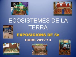 ECOSISTEMES DE LA
      TERRA
  EXPOSICIONS DE 5è
     CURS 2012/13
 