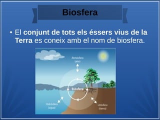 Biosfera
● El conjunt de tots els éssers vius de la
Terra es coneix amb el nom de biosfera.
 