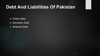 Debt And Liabilities Of Pakistan
 Public Debt
 Domestic Debt
 External Debt
 