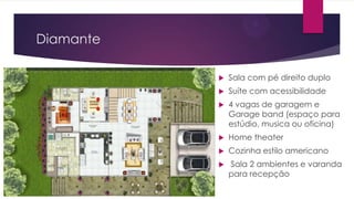 Diamante


Sala com pé direito duplo



Suíte com acessibilidade



4 vagas de garagem e
Garage band (espaço para
estúdio, musica ou oficina)



Home theater



Cozinha estilo americano



Sala 2 ambientes e varanda
para recepção

 