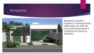 Amazona
Elegância, prazer e
respeito à natureza estão
distribuídos em 200² de
uma casa requintada e
moderna em todos os
detalhes.

 