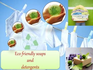 Eco friendly soaps
and
detergents
 