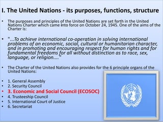 I. The United Nations - its purposes, functions, structure
• The purposes and principles of the United Nations are set for...