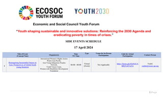 1 | P a g e
Economic and Social Council Youth Forum
“Youth shaping sustainable and innovative solutions: Reinforcing the 2030 Agenda and
eradicating poverty in times of crises.”
SIDE EVENTS SCHEDULE
17 April 2024
Title of Event
(Concept Note)
Organizer(s)
Time
NY Time
Type Venue for In-Person
Participation
Link for virtual
Participation
Contact Person
1
Reimagining Sustainable Futures in
Asia: Perspectives of Global South
young feminists
International Women’s Rights Action
Watch Asia-Pacific,
Asia Young Indigenous Peoples
Network,
Youth Voices Count,
Women with Disabilities Development
Foundation
06:00 - 08:00
Virtual
(Zoom)
Not Applicable
https://forms.gle/h5uNeUA
BfQVxbYwFA
Vashti
vashti@iwraw-ap.org
 