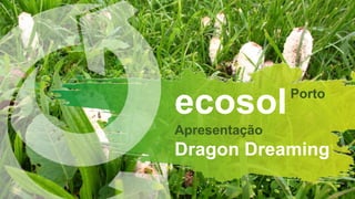 ecosol
Apresentação
Dragon Dreaming
Porto
 