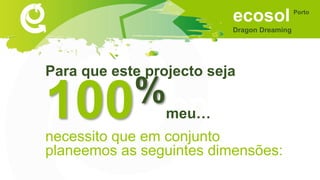 ecosol
Dragon Dreaming
Porto
Sonhar
• Um espaço de concretização da economia solidária.
• Que tenha utilidade, seriedade e...