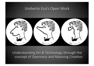 Umberto	
  Eco’s	
  Open	
  Work	
  




Understanding	
  Art	
  &	
  Technology	
  through	
  the	
  
 concept	
  of	
  Openness	
  and	
  Meaning	
  Crea@on	
  	
  
 