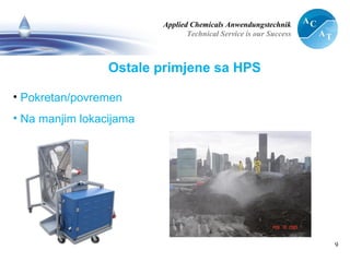 Applied Chemicals Anwendungstechnik
Technical Service is our Success
9
Ostale primjene sa HPS
• Pokretan/povremen
• Na manjim lokacijama
 