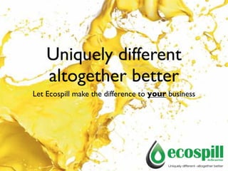 Uniquely different
    altogether better
Let Ecospill make the difference to your business
 