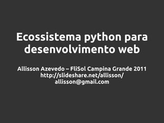 Ecossistema python para
 desenvolvimento web
Allisson Azevedo – FliSol Campina Grande 2011
         http://slideshare.net/allisson/
              allisson@gmail.com
 