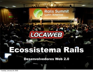 Ecossistema Rails
                            Desenvolvedores Web 2.0


Tuesday, January 20, 2009
 