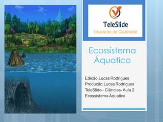 Ecossistema
 Áquatico
 