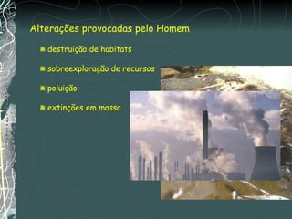 Alterações provocadas pelo Homem destruição de habitats sobreexploração de recursos poluição extinções em massa 
