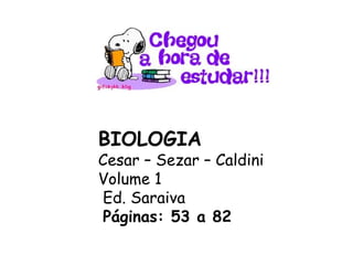 BIOLOGIA
Cesar – Sezar – Caldini
Volume 1
Ed. Saraiva
Páginas: 53 a 82
 