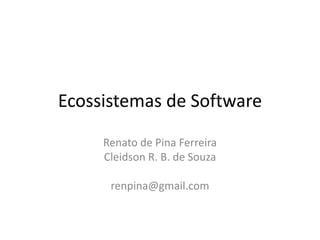Ecossistemas de Software
Renato de Pina Ferreira
Cleidson R. B. de Souza
renpina@gmail.com
 
