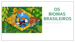OS
BIOMAS
BRASILEIROS
 