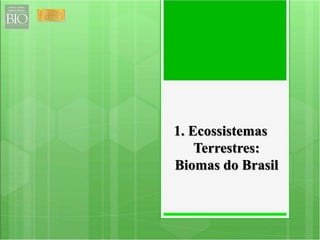 1. Ecossistemas 
Terrestres: 
Biomas do Brasil 
 