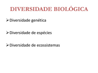 DIVERSIDADE BIOLÓGICA
Diversidade genética
Diversidade de espécies
Diversidade de ecossistemas
 