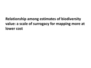 Relationship among estimates of biodiversity
value: a scale of surrogacy for mapping more at
lower cost
 