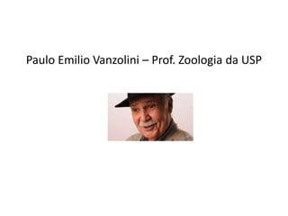 Paulo Emilio Vanzolini – Prof. Zoologia da USP
 