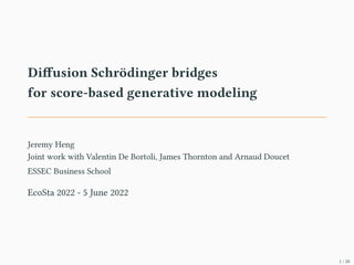 Diffusion Schrödinger bridges
for score-based generative modeling
Jeremy Heng
Joint work with Valentin De Bortoli, James Thornton and Arnaud Doucet
ESSEC Business School
EcoSta 2022 - 5 June 2022
1 / 20
 