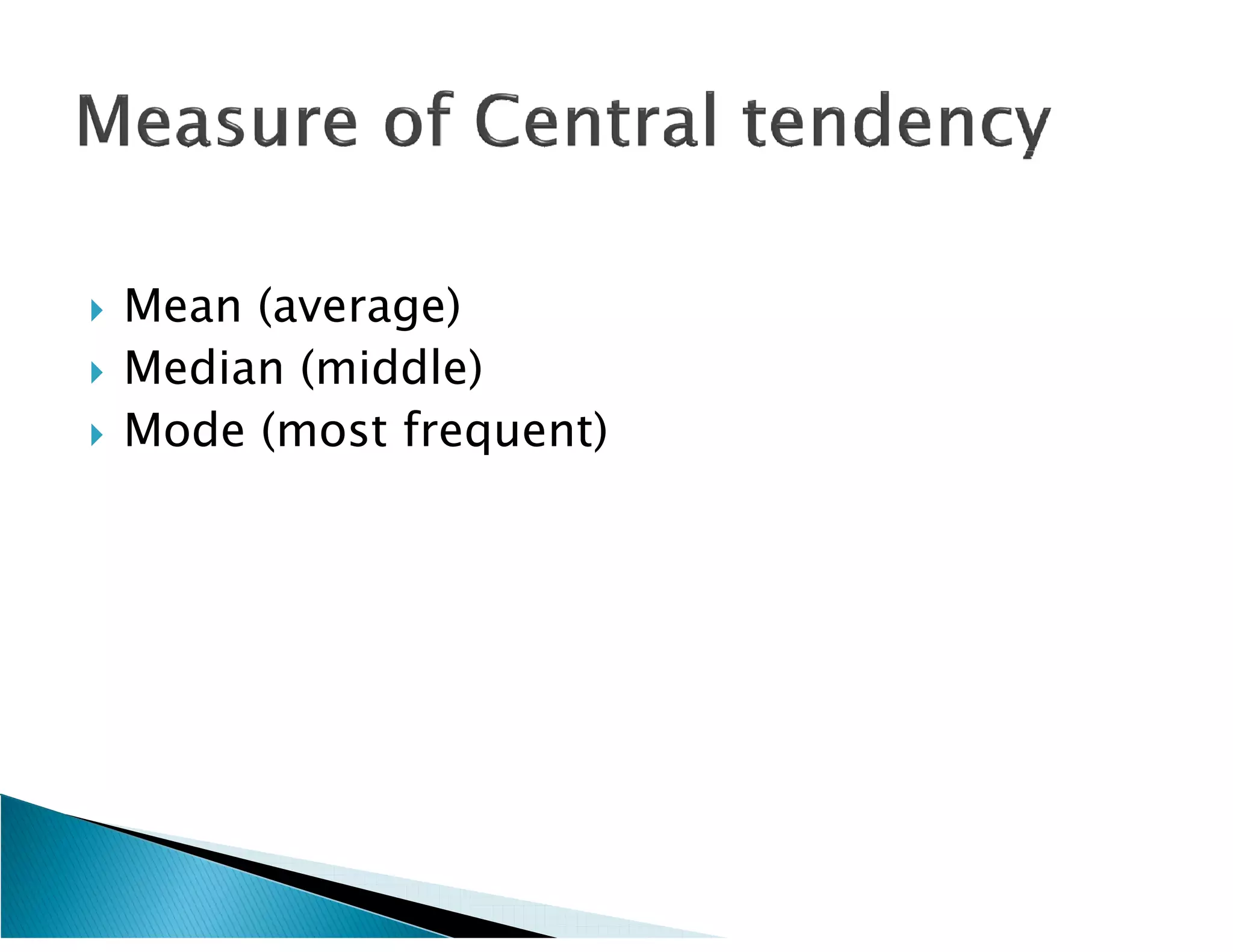    Mean (average)
   Median (middle)
   Mode (most frequent)
 