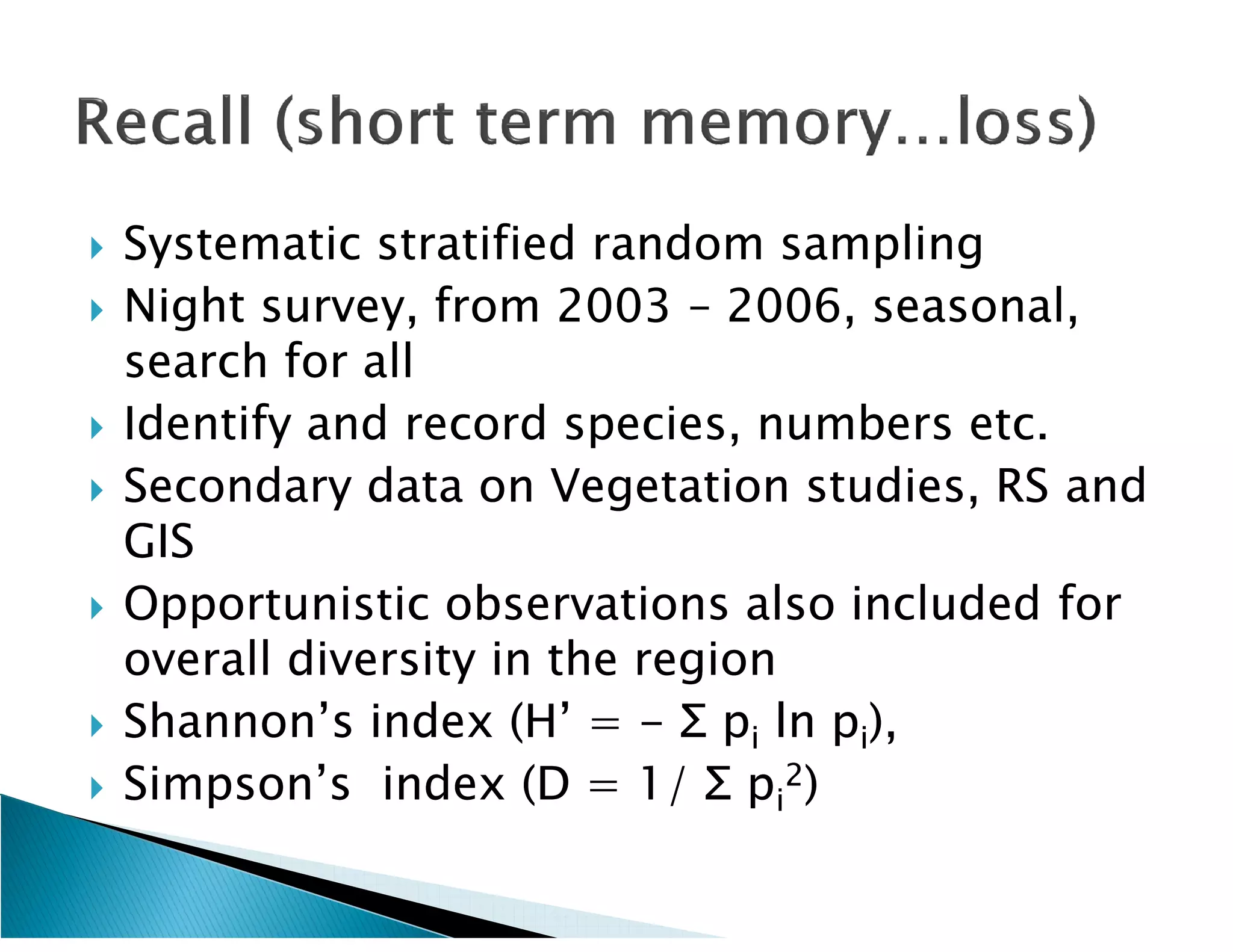    Systematic stratified random sampling
   Night survey, from 2003 – 2006, seasonal,
    search for all
   Identify and record species, numbers etc.
   Secondary data on Vegetation studies, RS and
    GIS
   Opportunistic observations also included for
    overall diversity in the region
   Shannon’s index (H’ = - Σ pi ln pi),
                       (H’
   Simpson’s index (D = 1/ Σ pi2)
                        (D
 