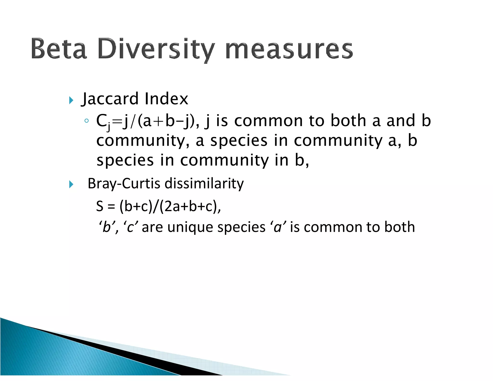    Jaccard Index
    ◦ Cj=j/(a+b-j), j is common to both a and b
      community, a species in community a, b
      species in community in b,
    Bray-Curtis dissimilarity
      S = (b+c)/(2a+b+c),
      ‘b’, ‘c’ are unique species ‘a’ is common to both
 