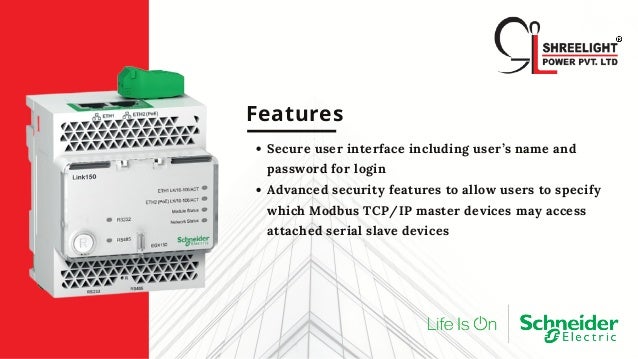 Features
Secure user interface including user’s name and
password for login
Advanced security features to allow users to specify
which Modbus TCP/IP master devices may access
attached serial slave devices
 