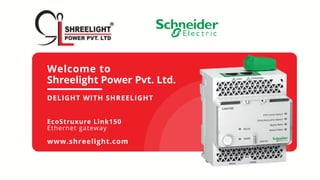 Welcome to
Shreelight Power Pvt. Ltd.
DELIGHT WITH SHREELIGHT
EcoStruxure Link150
Ethernet gateway
www.shreelight.com
 