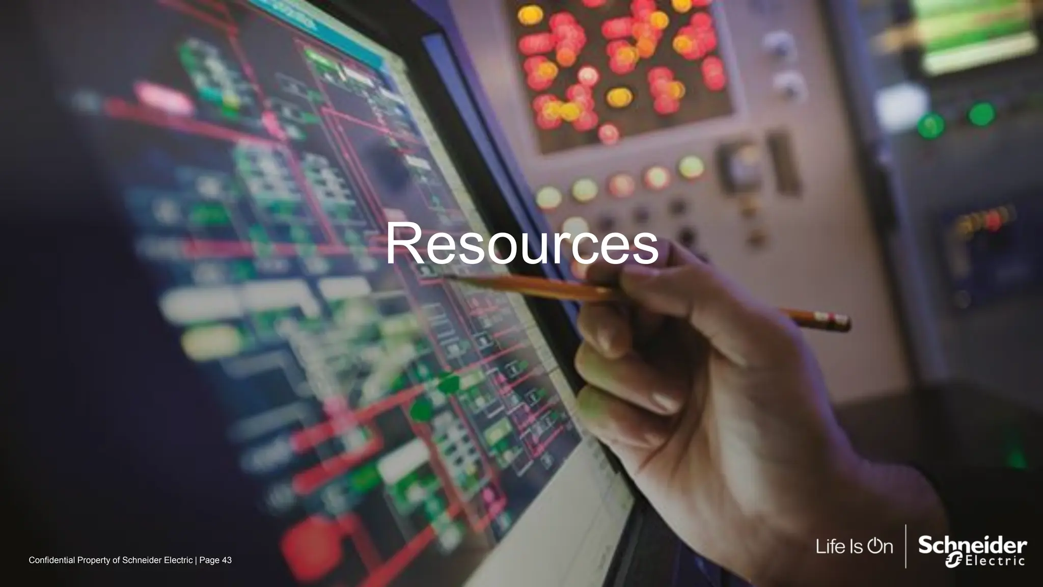 Page 43
Confidential Property of Schneider Electric |
Resources
 