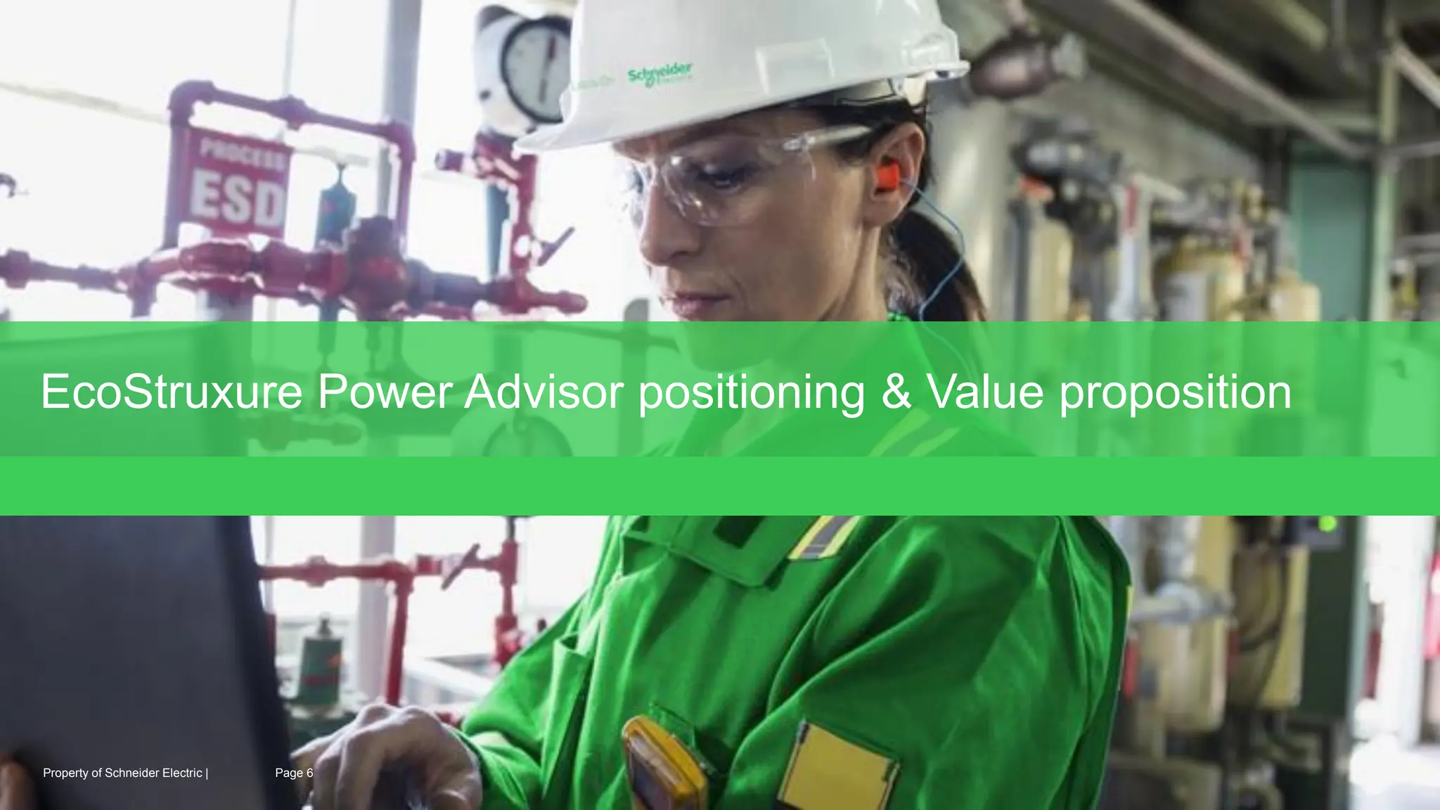 Page 6
Confidential Property of Schneider Electric |
EcoStruxure Power Advisor positioning & Value proposition
Page 6
Property of Schneider Electric |
 