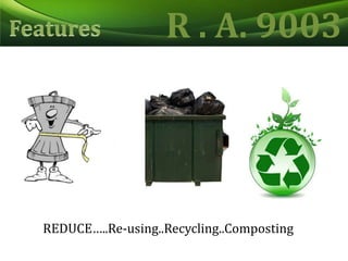R . A. 9003FeaturesREDUCE…..Re-using..Recycling..Composting