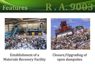 R . A. 9003FeaturesEstablishment of a Materials Recovery FacilityClosure/Upgrading of open dumpsites