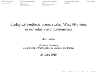 WNV biology Strain replacement Community spread Ecological synthesis References
Ecological synthesis across scales: West Nile virus
in individuals and communities
Ben Bolker
McMaster University
Departments of Mathematics & Statistics and Biology
24 June 2019
 