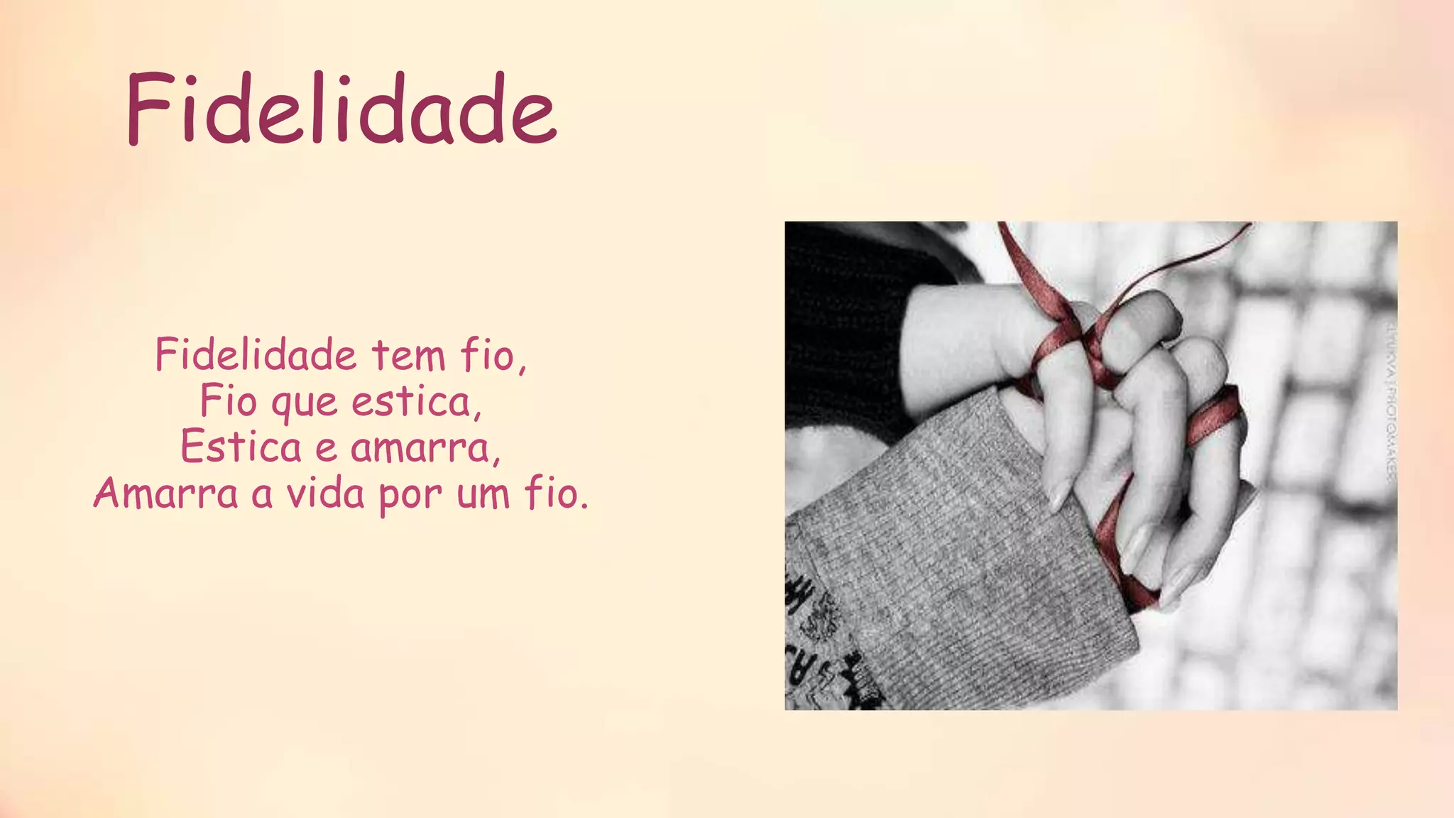 Fidelidade tem fio,
Fio que estica,
Estica e amarra,
Amarra a vida por um fio.
Fidelidade
 