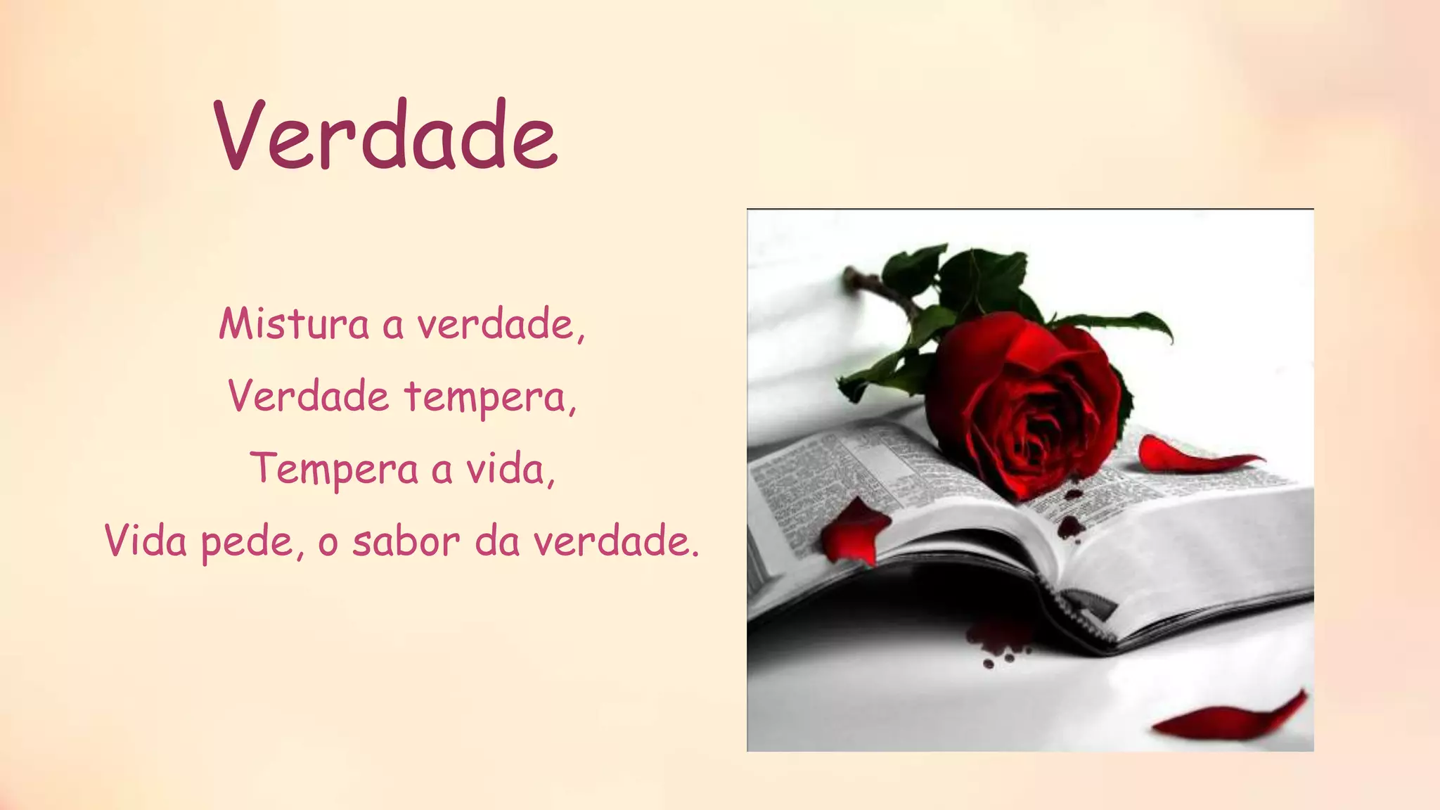Verdade
Mistura a verdade,
Verdade tempera,
Tempera a vida,
Vida pede, o sabor da verdade.
 