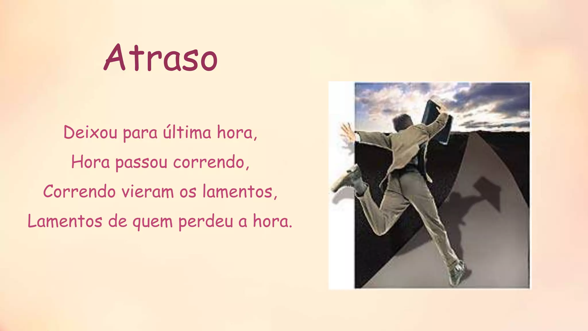 Atraso
Deixou para última hora,
Hora passou correndo,
Correndo vieram os lamentos,
Lamentos de quem perdeu a hora.
 