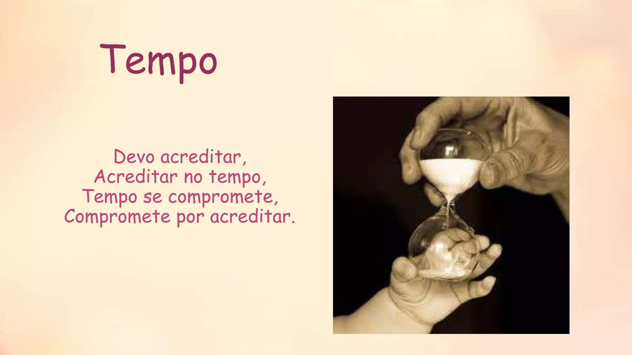 Tempo
Devo acreditar,
Acreditar no tempo,
Tempo se compromete,
Compromete por acreditar.
 