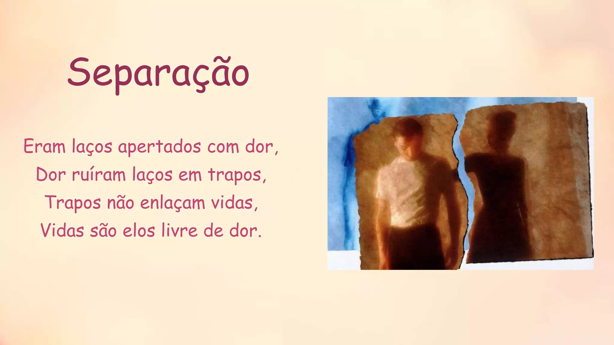 Eram laços apertados com dor,
Dor ruíram laços em trapos,
Trapos não enlaçam vidas,
Vidas são elos livre de dor.
Separação
 